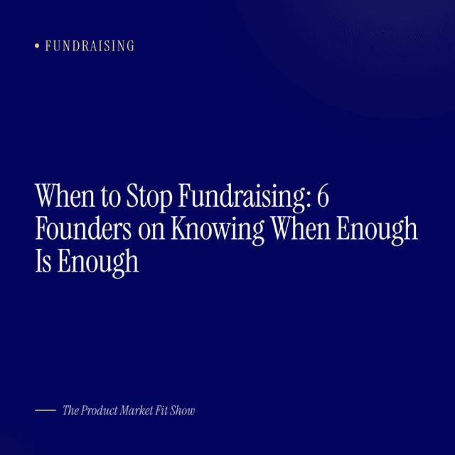 When to Stop Fundraising: 6 Founders on Knowing When Enough Is Enough