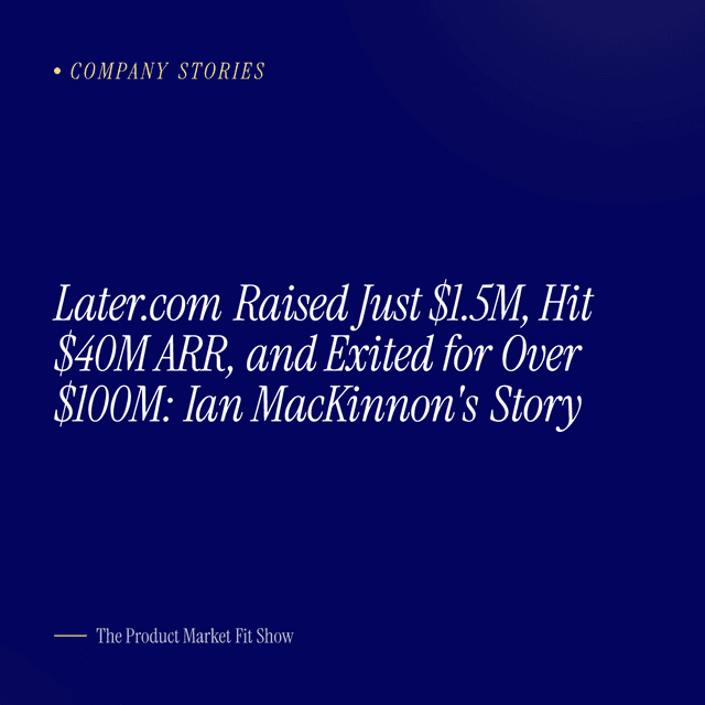 Later.com Raised Just $1.5M, Hit $40M ARR, and Exited for Over $100M: Ian MacKinnon's Story