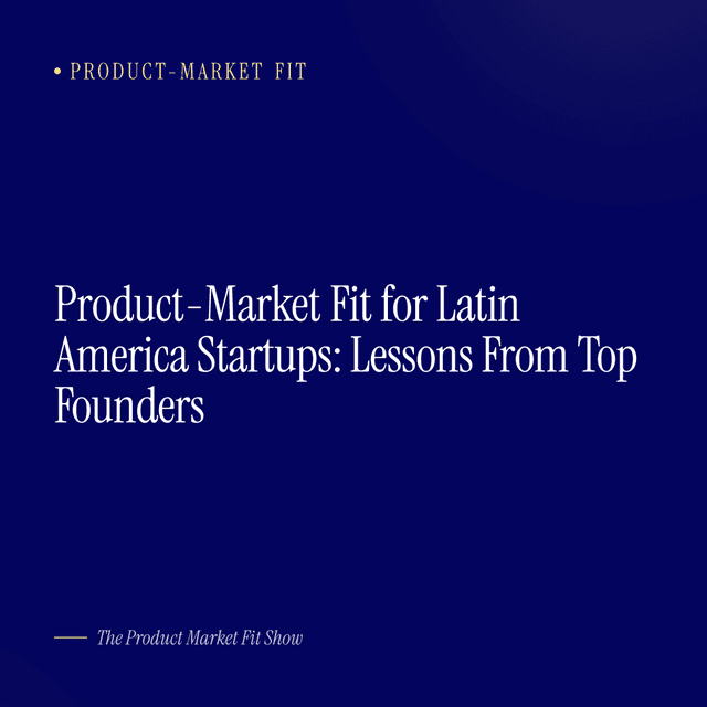 Product-Market Fit for Latin America Startups: Lessons From Top Founders