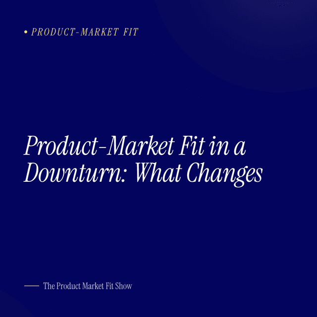 Product-Market Fit in a Downturn: What Changes